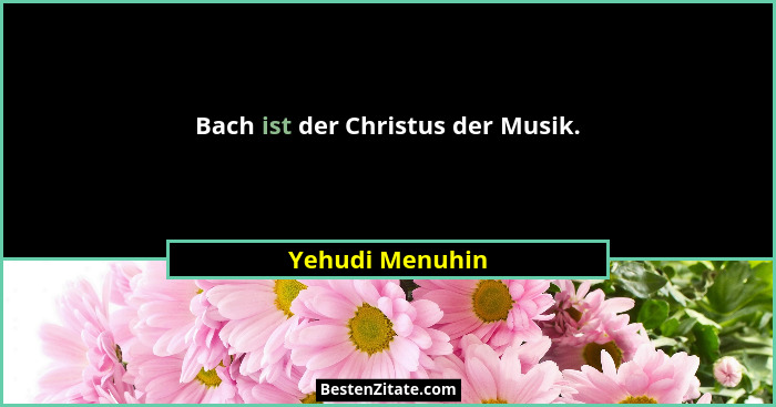Bach ist der Christus der Musik.... - Yehudi Menuhin