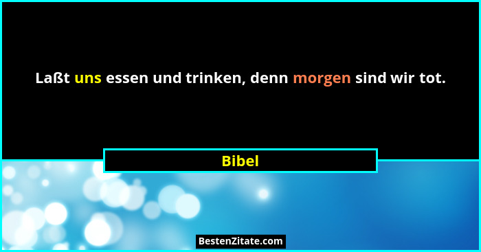 Laßt uns essen und trinken, denn morgen sind wir tot.... - Bibel