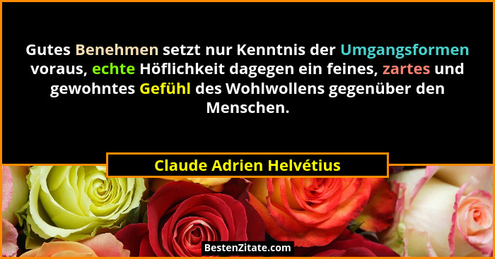 Gutes Benehmen setzt nur Kenntnis der Umgangsformen voraus, echte Höflichkeit dagegen ein feines, zartes und gewohntes Gefüh... - Claude Adrien Helvétius
