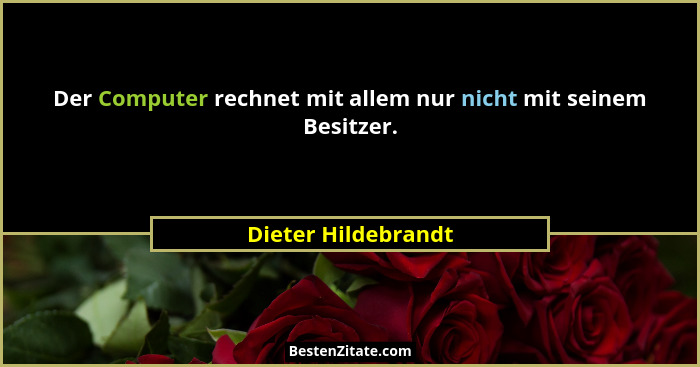 Der Computer rechnet mit allem nur nicht mit seinem Besitzer.... - Dieter Hildebrandt