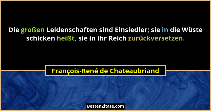 Die großen Leidenschaften sind Einsiedler; sie in die Wüste schicken heißt, sie in ihr Reich zurückversetzen.... - François-René de Chateaubriand