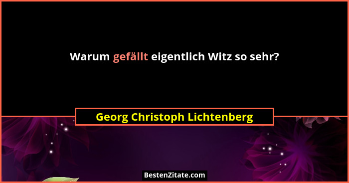 Warum gefällt eigentlich Witz so sehr?... - Georg Christoph Lichtenberg