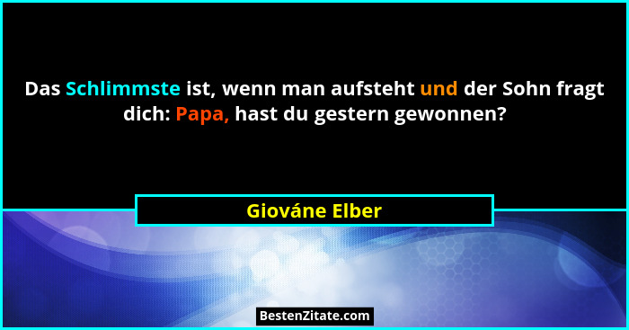 Das Schlimmste ist, wenn man aufsteht und der Sohn fragt dich: Papa, hast du gestern gewonnen?... - Giováne Elber