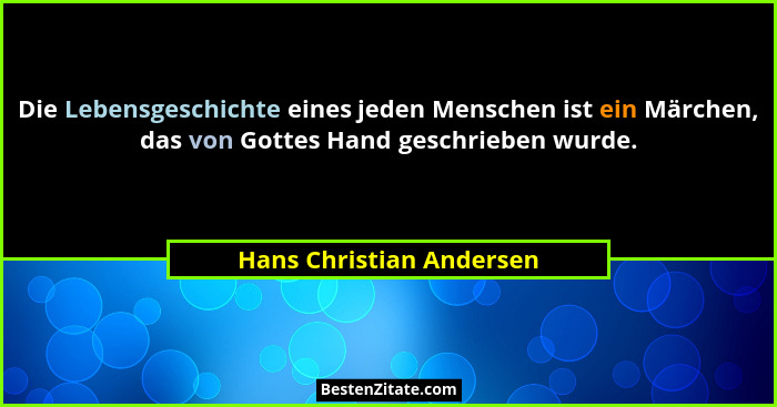 Die Lebensgeschichte eines jeden Menschen ist ein Märchen, das von Gottes Hand geschrieben wurde.... - Hans Christian Andersen