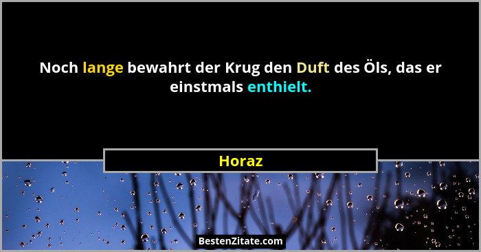 Noch lange bewahrt der Krug den Duft des Öls, das er einstmals enthielt.... - Horaz