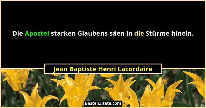 Die Apostel starken Glaubens säen in die Stürme hinein.... - Jean Baptiste Henri Lacordaire