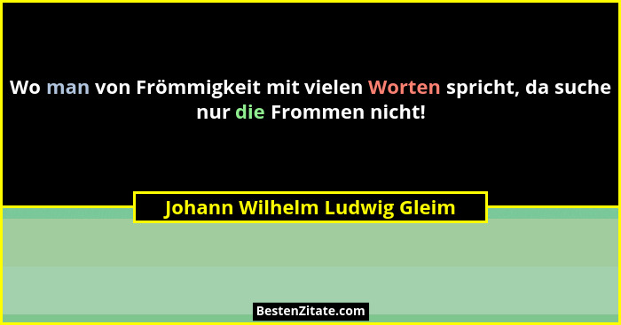 Wo man von Frömmigkeit mit vielen Worten spricht, da suche nur die Frommen nicht!... - Johann Wilhelm Ludwig Gleim