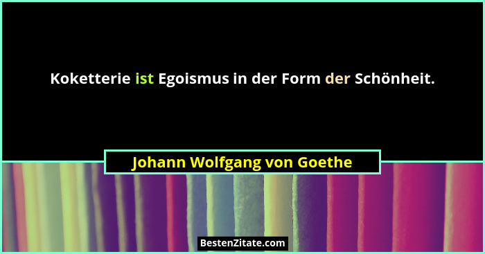 Koketterie ist Egoismus in der Form der Schönheit.... - Johann Wolfgang von Goethe