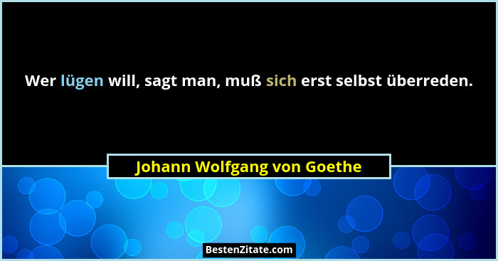 Wer lügen will, sagt man, muß sich erst selbst überreden.... - Johann Wolfgang von Goethe