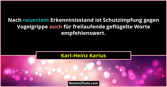 Nach neuestem Erkenntnisstand ist Schutzimpfung gegen Vogelgrippe auch für freilaufende geflügelte Worte empfehlenswert.... - Karl-Heinz Karius