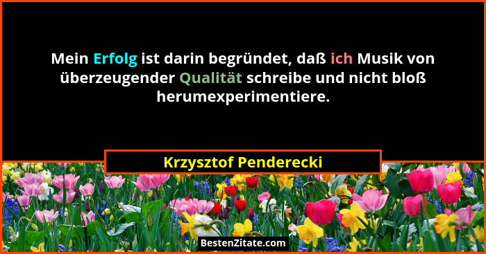 Mein Erfolg ist darin begründet, daß ich Musik von überzeugender Qualität schreibe und nicht bloß herumexperimentiere.... - Krzysztof Penderecki