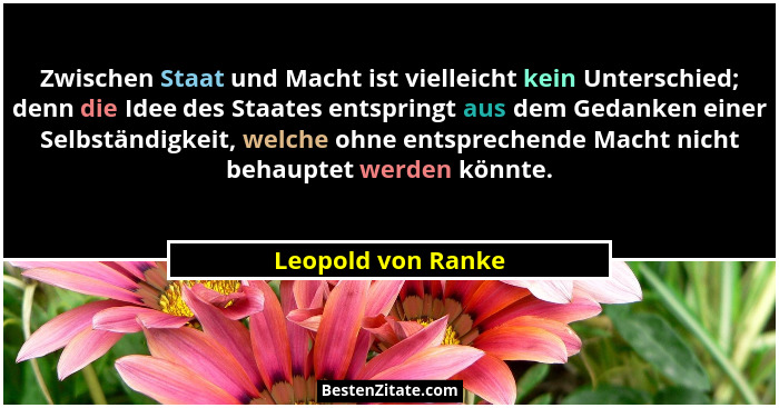 Zwischen Staat und Macht ist vielleicht kein Unterschied; denn die Idee des Staates entspringt aus dem Gedanken einer Selbständigk... - Leopold von Ranke