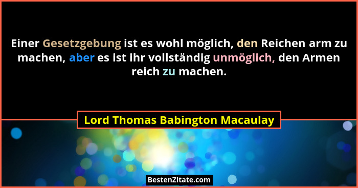 Einer Gesetzgebung ist es wohl möglich, den Reichen arm zu machen, aber es ist ihr vollständig unmöglich, den Armen r... - Lord Thomas Babington Macaulay