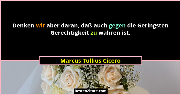 Denken wir aber daran, daß auch gegen die Geringsten Gerechtigkeit zu wahren ist.... - Marcus Tullius Cicero
