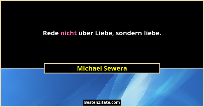 Rede nicht über Liebe, sondern liebe.... - Michael Sewera