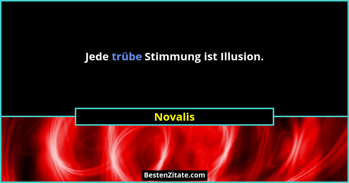 Jede trübe Stimmung ist Illusion.... - Novalis