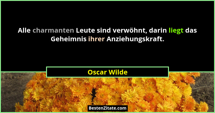 Alle charmanten Leute sind verwöhnt, darin liegt das Geheimnis ihrer Anziehungskraft.... - Oscar Wilde
