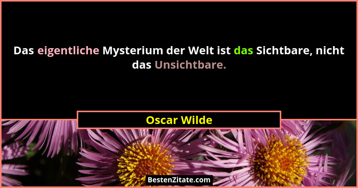 Das eigentliche Mysterium der Welt ist das Sichtbare, nicht das Unsichtbare.... - Oscar Wilde