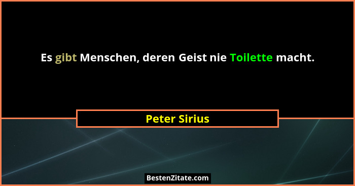 Es gibt Menschen, deren Geist nie Toilette macht.... - Peter Sirius
