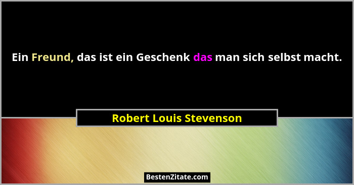 Ein Freund, das ist ein Geschenk das man sich selbst macht.... - Robert Louis Stevenson