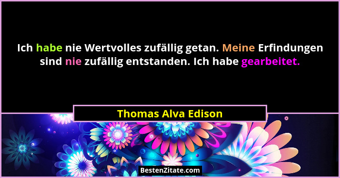Ich habe nie Wertvolles zufällig getan. Meine Erfindungen sind nie zufällig entstanden. Ich habe gearbeitet.... - Thomas Alva Edison