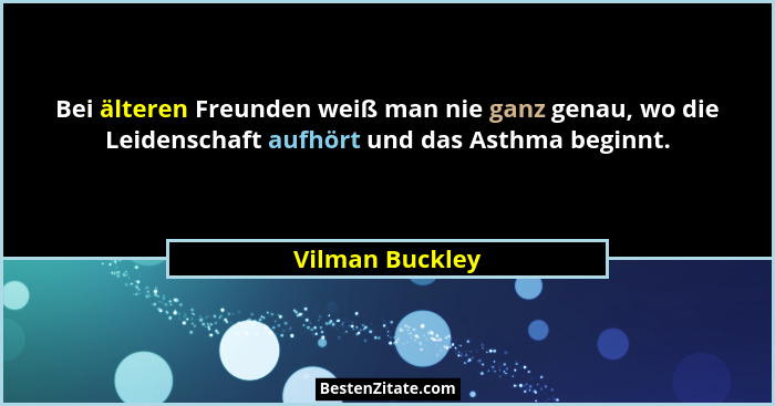 Bei älteren Freunden weiß man nie ganz genau, wo die Leidenschaft aufhört und das Asthma beginnt.... - Vilman Buckley