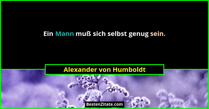 Ein Mann muß sich selbst genug sein.... - Alexander von Humboldt