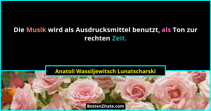 Die Musik wird als Ausdrucksmittel benutzt, als Ton zur rechten Zeit.... - Anatoli Wassiljewitsch Lunatscharski