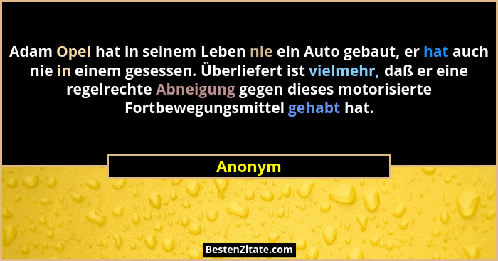 Adam Opel hat in seinem Leben nie ein Auto gebaut, er hat auch nie in einem gesessen. Überliefert ist vielmehr, daß er eine regelrechte Abnei... - Anonym
