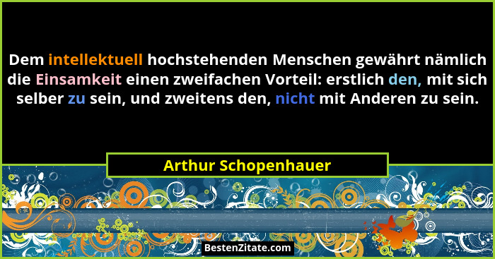 Dem intellektuell hochstehenden Menschen gewährt nämlich die Einsamkeit einen zweifachen Vorteil: erstlich den, mit sich selber... - Arthur Schopenhauer