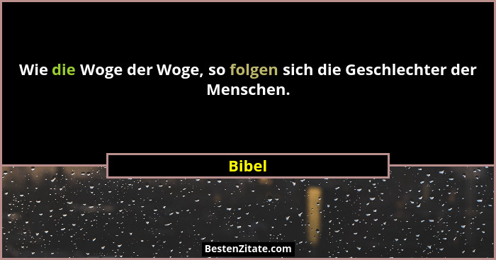Wie die Woge der Woge, so folgen sich die Geschlechter der Menschen.... - Bibel