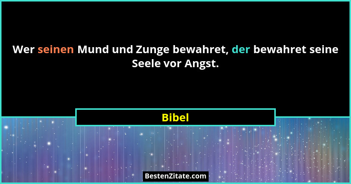 Wer seinen Mund und Zunge bewahret, der bewahret seine Seele vor Angst.... - Bibel