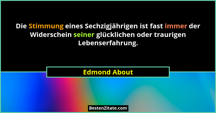 Die Stimmung eines Sechzigjährigen ist fast immer der Widerschein seiner glücklichen oder traurigen Lebenserfahrung.... - Edmond About