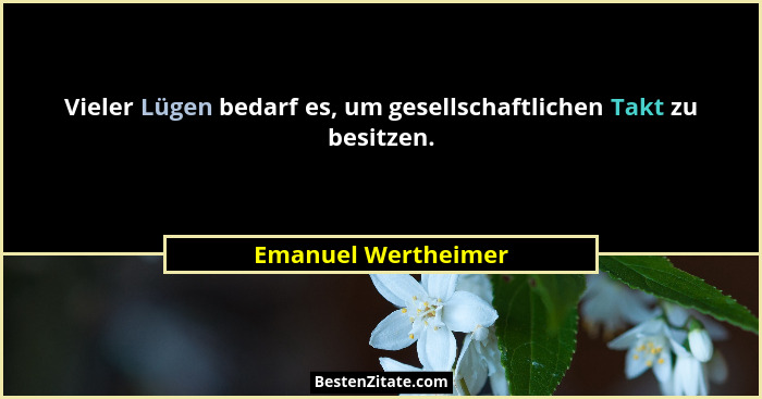 Vieler Lügen bedarf es, um gesellschaftlichen Takt zu besitzen.... - Emanuel Wertheimer