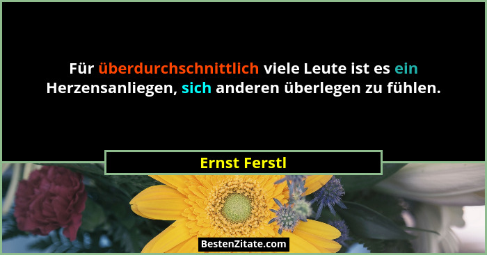 Für überdurchschnittlich viele Leute ist es ein Herzensanliegen, sich anderen überlegen zu fühlen.... - Ernst Ferstl