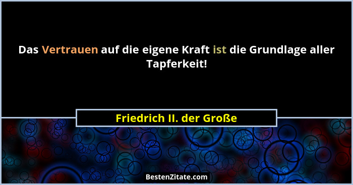 Das Vertrauen auf die eigene Kraft ist die Grundlage aller Tapferkeit!... - Friedrich II. der Große