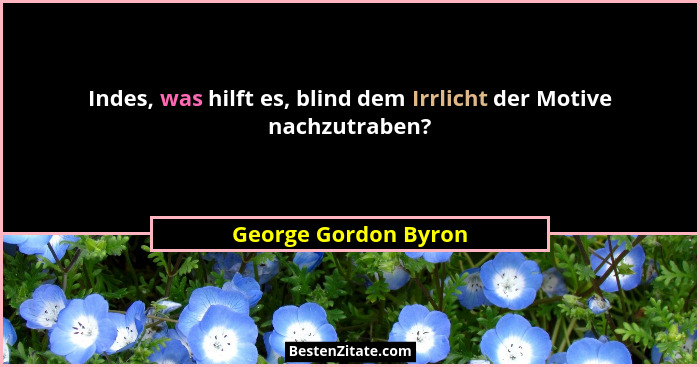Indes, was hilft es, blind dem Irrlicht der Motive nachzutraben?... - George Gordon Byron