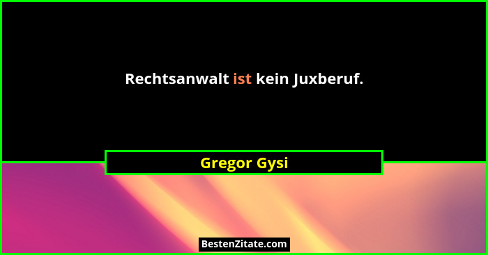 Rechtsanwalt ist kein Juxberuf.... - Gregor Gysi