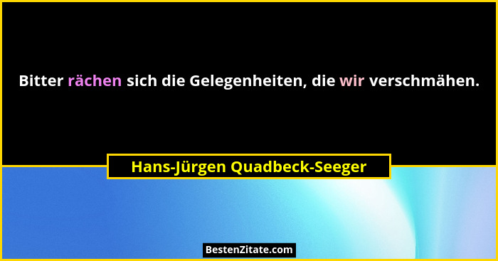 Bitter rächen sich die Gelegenheiten, die wir verschmähen.... - Hans-Jürgen Quadbeck-Seeger