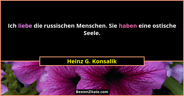 Ich liebe die russischen Menschen. Sie haben eine ostische Seele.... - Heinz G. Konsalik