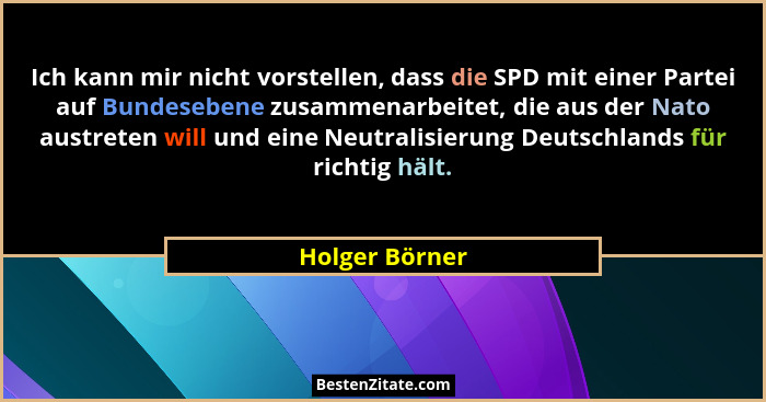 Ich kann mir nicht vorstellen, dass die SPD mit einer Partei auf Bundesebene zusammenarbeitet, die aus der Nato austreten will und ein... - Holger Börner