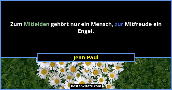 Zum Mitleiden gehört nur ein Mensch, zur Mitfreude ein Engel.... - Jean Paul