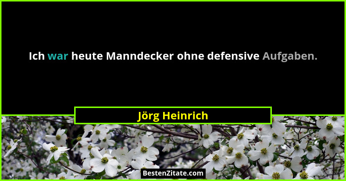 Ich war heute Manndecker ohne defensive Aufgaben.... - Jörg Heinrich