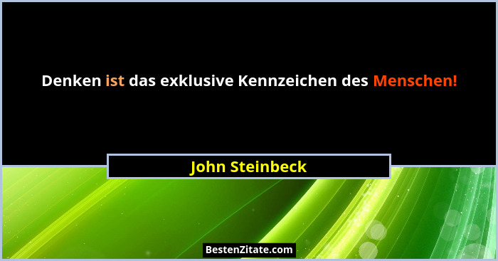 Denken ist das exklusive Kennzeichen des Menschen!... - John Steinbeck