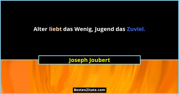 Alter liebt das Wenig, Jugend das Zuviel.... - Joseph Joubert