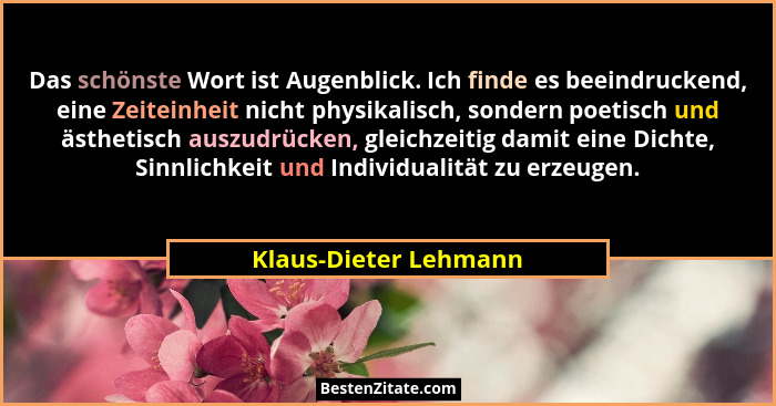 Das schönste Wort ist Augenblick. Ich finde es beeindruckend, eine Zeiteinheit nicht physikalisch, sondern poetisch und ästheti... - Klaus-Dieter Lehmann