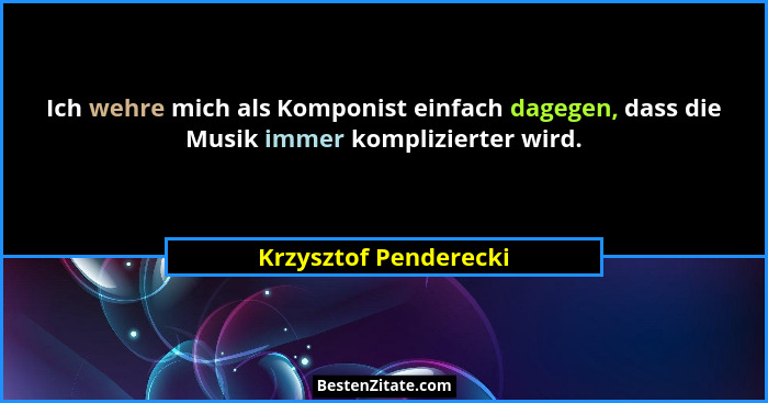 Ich wehre mich als Komponist einfach dagegen, dass die Musik immer komplizierter wird.... - Krzysztof Penderecki