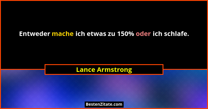 Entweder mache ich etwas zu 150% oder ich schlafe.... - Lance Armstrong