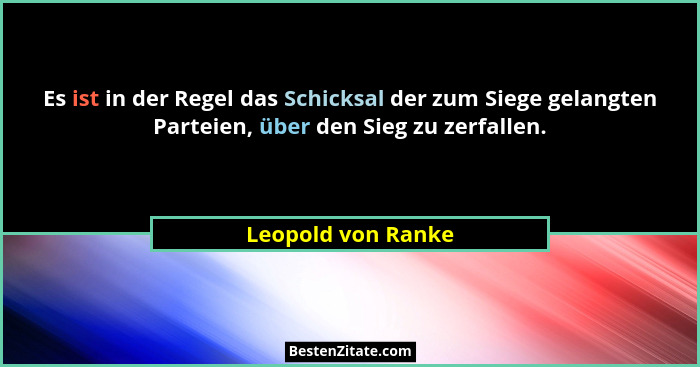 Es ist in der Regel das Schicksal der zum Siege gelangten Parteien, über den Sieg zu zerfallen.... - Leopold von Ranke