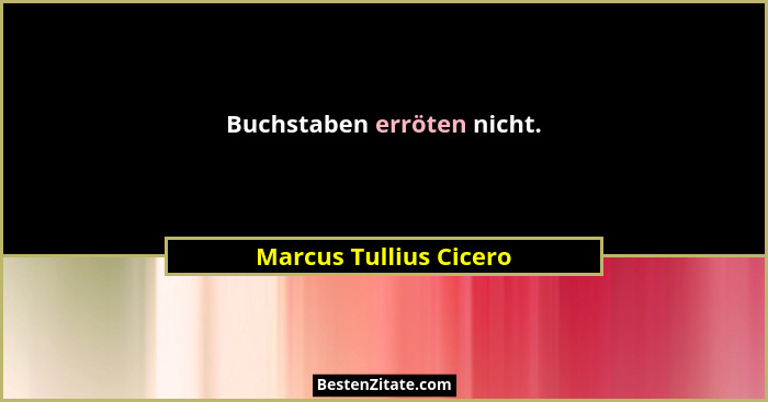 Buchstaben erröten nicht.... - Marcus Tullius Cicero